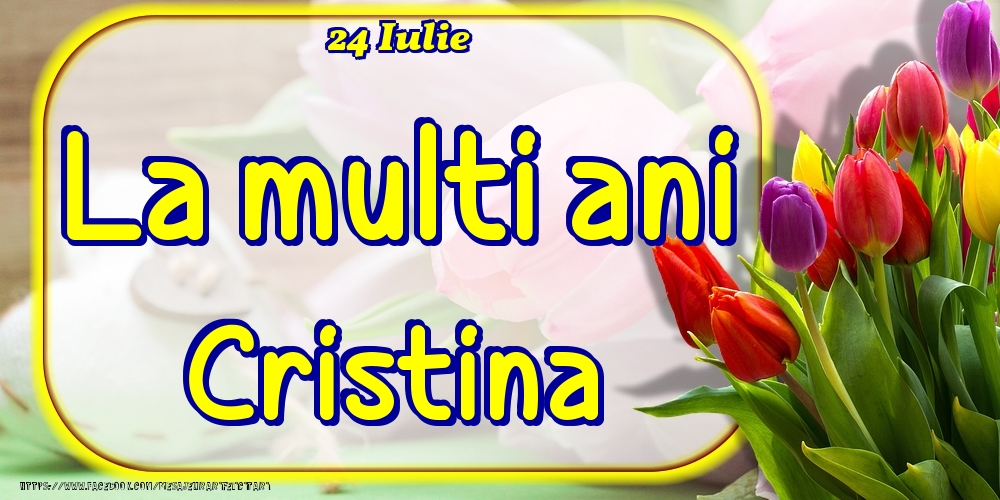 24 Iulie -La  mulți ani Cristina! | Felicitare cu lalele colorate | Felicitari de Ziua Numelui