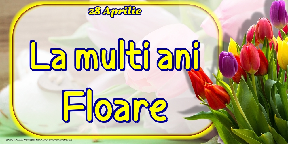 28 Aprilie -La  mulți ani Floare! | Felicitare cu lalele colorate | Felicitari de Ziua Numelui