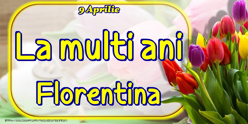 9 Aprilie -La  mulți ani Florentina! | Felicitare cu lalele colorate | Felicitari de Ziua Numelui