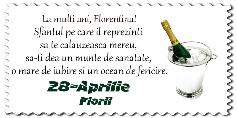 La multi ani, Florentina! Sfantul pe care il reprezinti  sa te calauzeasca mereu,  sa-ti dea un munte de sanatate,  o mare de iubire si un ocean de fericire. 28-Aprilie - Florii | Felicitare cu șampanie în frapiera | Felicitari de Ziua Numelui